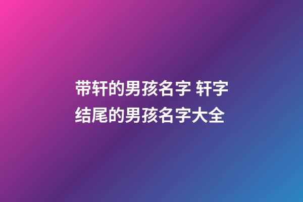 带轩的男孩名字 轩字结尾的男孩名字大全